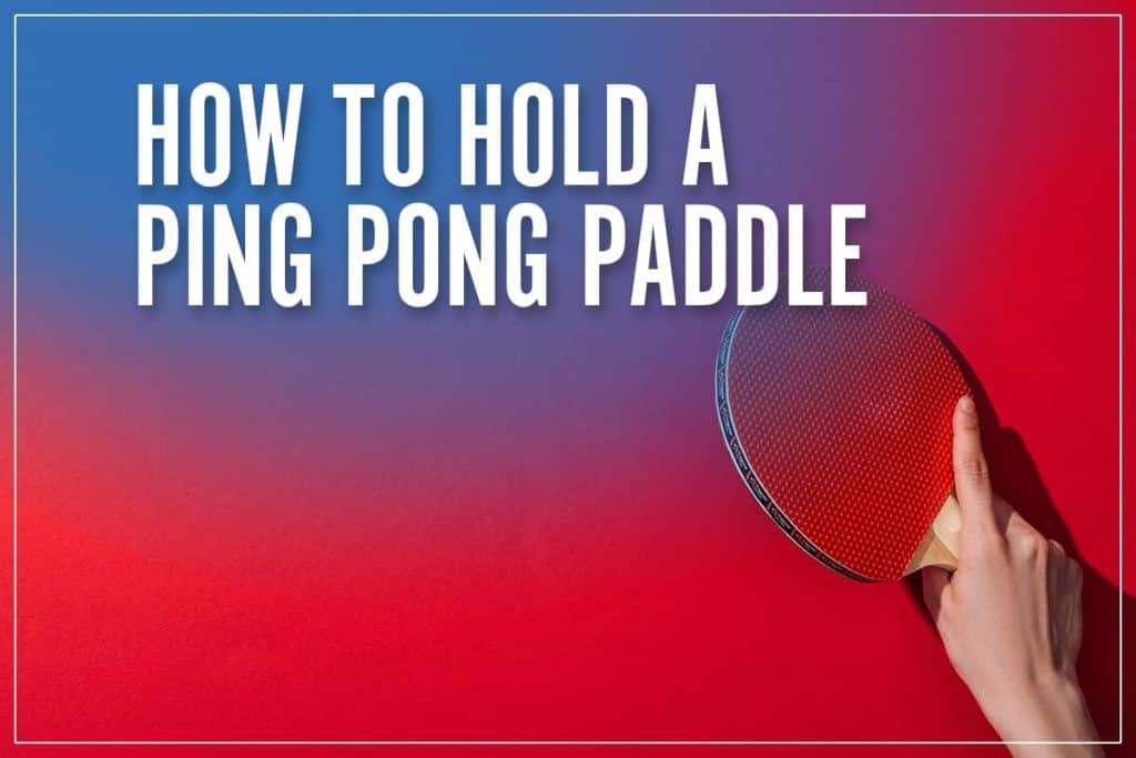 How To Hold A Ping Pong Paddle