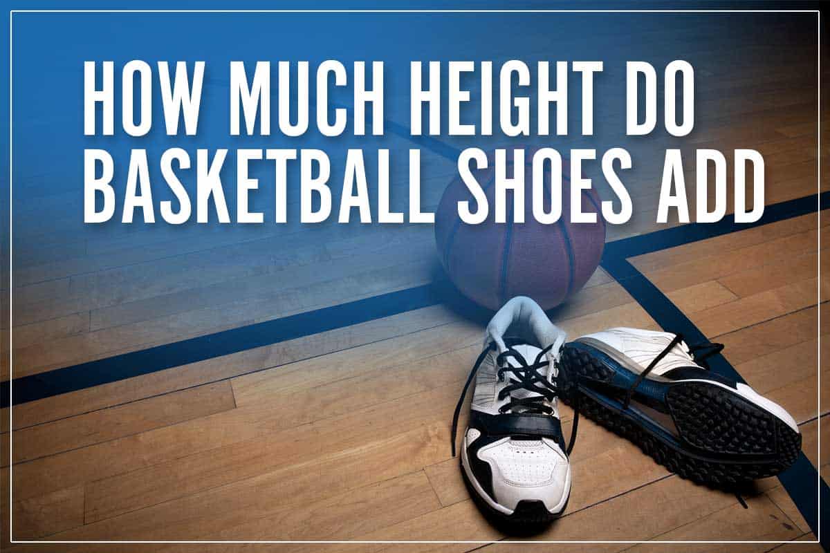 How Much Height Do Basketball Shoes Add